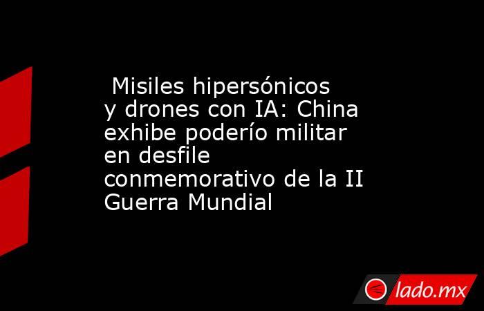  Misiles hipersónicos y drones con IA: China exhibe poderío militar en desfile conmemorativo de la II Guerra Mundial. Noticias en tiempo real