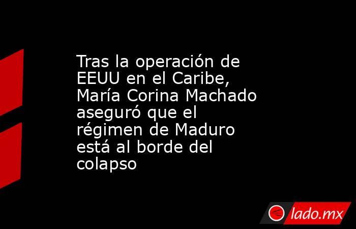 Tras la operación de EEUU en el Caribe, María Corina Machado aseguró que el régimen de Maduro está al borde del colapso. Noticias en tiempo real