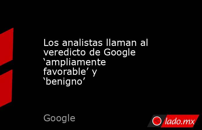 Los analistas llaman al veredicto de Google ‘ampliamente favorable’ y ‘benigno’. Noticias en tiempo real