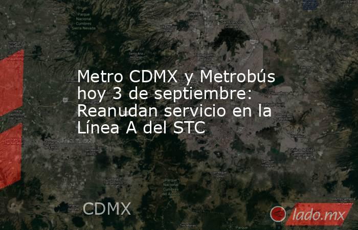 Metro CDMX y Metrobús hoy 3 de septiembre: Reanudan servicio en la Línea A del STC . Noticias en tiempo real