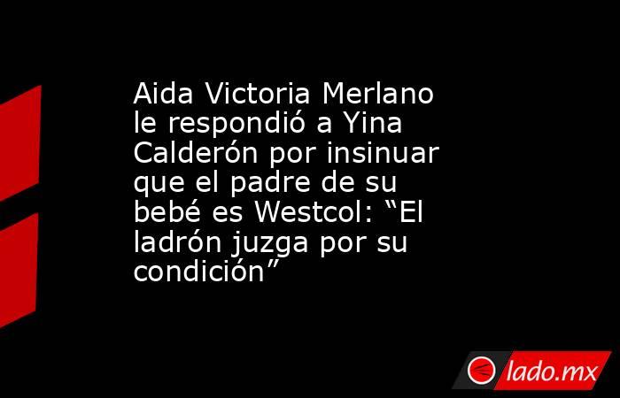 Aida Victoria Merlano le respondió a Yina Calderón por insinuar que el padre de su bebé es Westcol: “El ladrón juzga por su condición”. Noticias en tiempo real