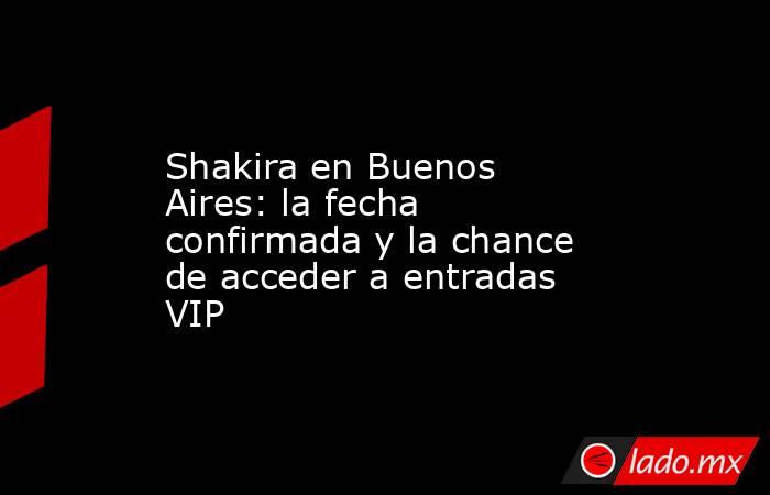 Shakira en Buenos Aires: la fecha confirmada y la chance de acceder a entradas VIP. Noticias en tiempo real