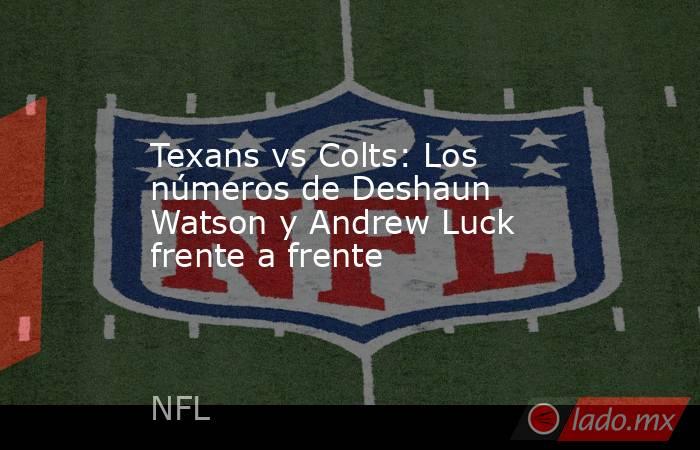 Texans vs Colts: Los números de Deshaun Watson y Andrew Luck frente a frente. Noticias en tiempo real
