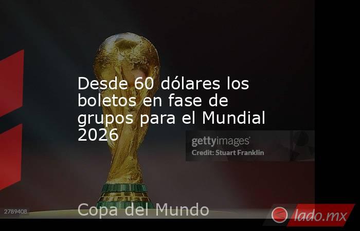 Desde 60 dólares los boletos en fase de grupos para el Mundial 2026. Noticias en tiempo real