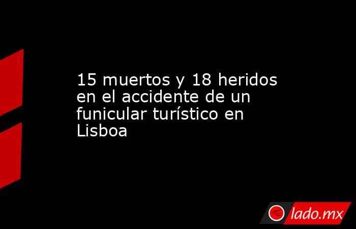 15 muertos y 18 heridos en el accidente de un funicular turístico en Lisboa. Noticias en tiempo real