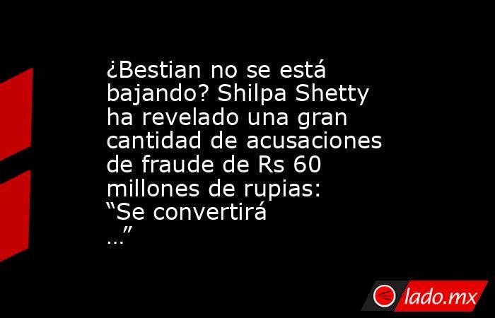 ¿Bestian no se está bajando? Shilpa Shetty ha revelado una gran cantidad de acusaciones de fraude de Rs 60 millones de rupias: “Se convertirá …”. Noticias en tiempo real