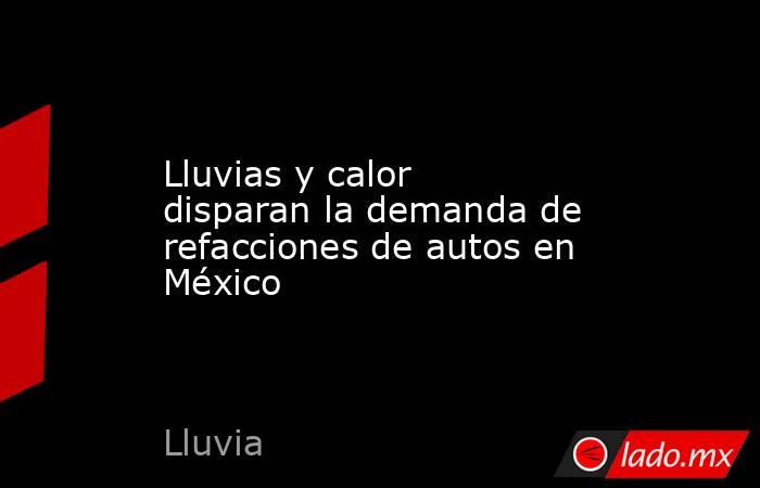 Lluvias y calor disparan la demanda de refacciones de autos en México. Noticias en tiempo real