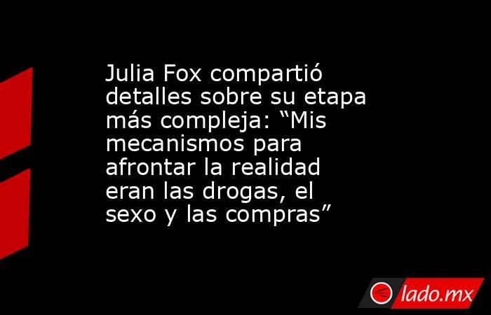 Julia Fox compartió detalles sobre su etapa más compleja: “Mis mecanismos para afrontar la realidad eran las drogas, el sexo y las compras”. Noticias en tiempo real