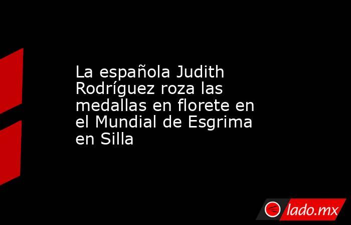 La española Judith Rodríguez roza las medallas en florete en el Mundial de Esgrima en Silla. Noticias en tiempo real