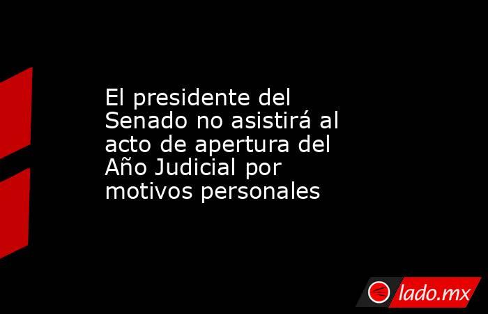 El presidente del Senado no asistirá al acto de apertura del Año Judicial por motivos personales. Noticias en tiempo real