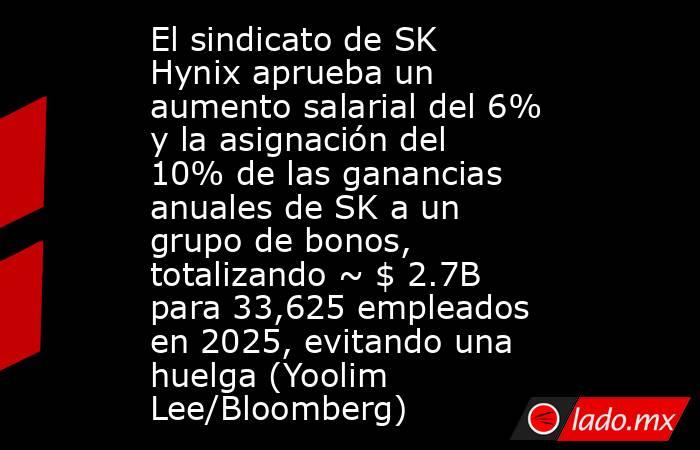 El sindicato de SK Hynix aprueba un aumento salarial del 6% y la asignación del 10% de las ganancias anuales de SK a un grupo de bonos, totalizando ~ $ 2.7B para 33,625 empleados en 2025, evitando una huelga (Yoolim Lee/Bloomberg). Noticias en tiempo real