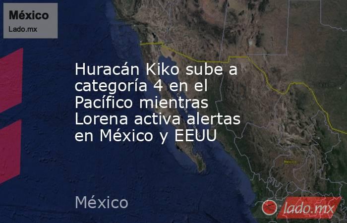 Huracán Kiko sube a categoría 4 en el Pacífico mientras Lorena activa alertas en México y EEUU. Noticias en tiempo real