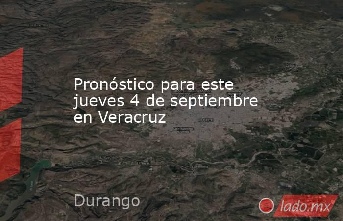 Pronóstico para este jueves 4 de septiembre en Veracruz. Noticias en tiempo real