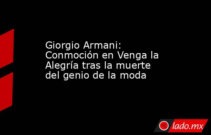 Giorgio Armani: Conmoción en Venga la Alegría tras la muerte del genio de la moda. Noticias en tiempo real