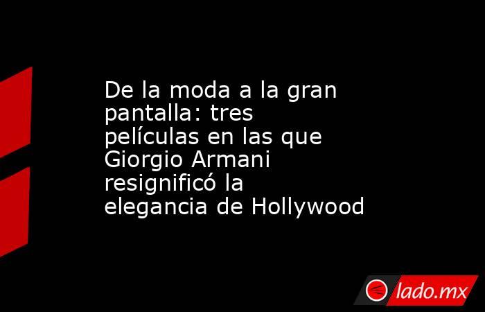 De la moda a la gran pantalla: tres películas en las que Giorgio Armani resignificó la elegancia de Hollywood . Noticias en tiempo real