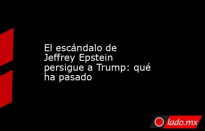 El escándalo de Jeffrey Epstein persigue a Trump: qué ha pasado. Noticias en tiempo real