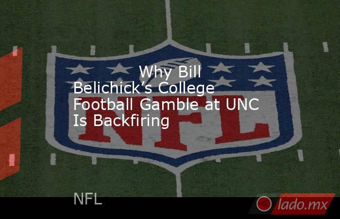            Why Bill Belichick’s College Football Gamble at UNC Is Backfiring        . Noticias en tiempo real