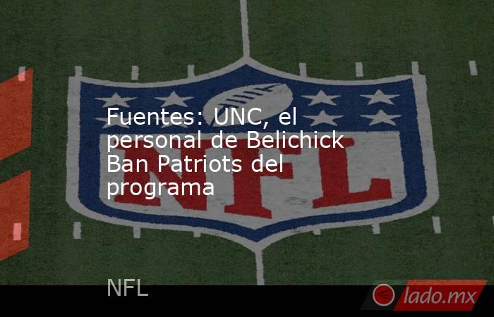 Fuentes: UNC, el personal de Belichick Ban Patriots del programa. Noticias en tiempo real