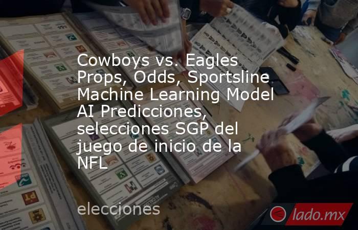 Cowboys vs. Eagles Props, Odds, Sportsline Machine Learning Model AI Predicciones, selecciones SGP del juego de inicio de la NFL. Noticias en tiempo real