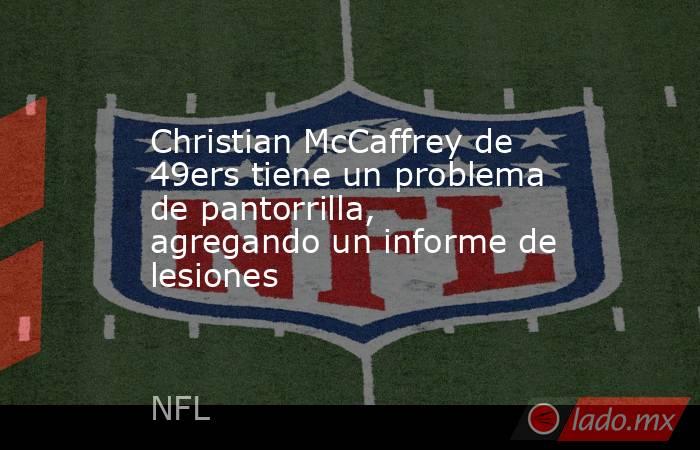 Christian McCaffrey de 49ers tiene un problema de pantorrilla, agregando un informe de lesiones. Noticias en tiempo real