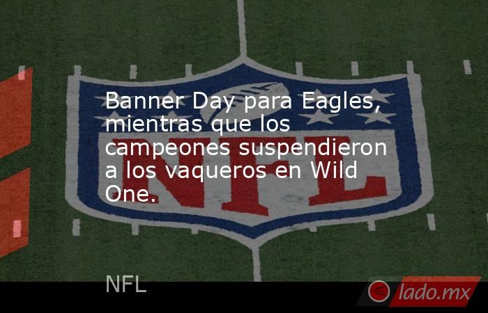 Banner Day para Eagles, mientras que los campeones suspendieron a los vaqueros en Wild One.. Noticias en tiempo real