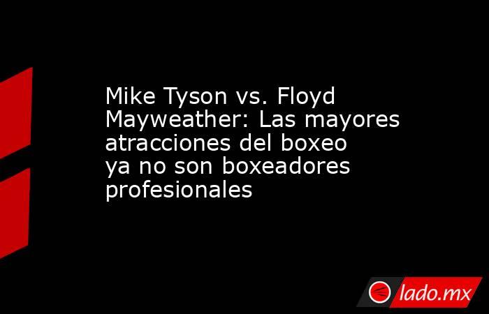 Mike Tyson vs. Floyd Mayweather: Las mayores atracciones del boxeo ya no son boxeadores profesionales. Noticias en tiempo real