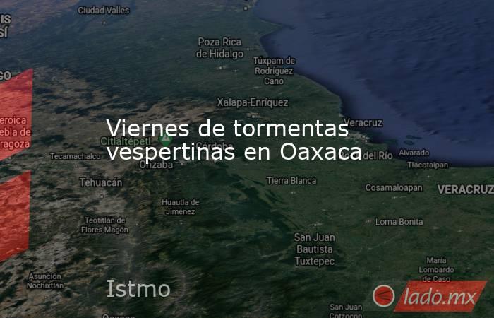 Viernes de tormentas vespertinas en Oaxaca. Noticias en tiempo real