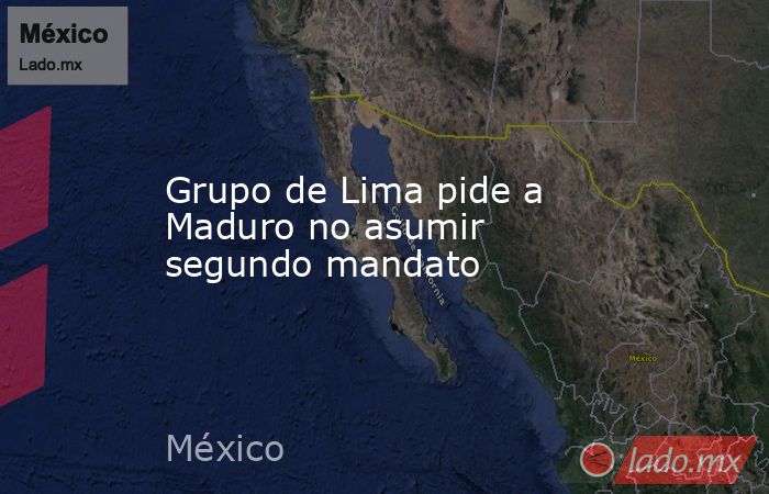 Grupo de Lima pide a Maduro no asumir segundo mandato. Noticias en tiempo real