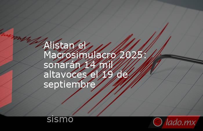 Alistan el Macrosimulacro 2025: sonarán 14 mil altavoces el 19 de septiembre. Noticias en tiempo real