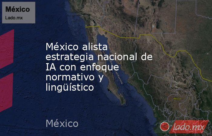 México alista estrategia nacional de IA con enfoque normativo y lingüístico. Noticias en tiempo real