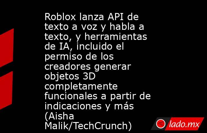 Roblox lanza API de texto a voz y habla a texto, y herramientas de IA, incluido el permiso de los creadores generar objetos 3D completamente funcionales a partir de indicaciones y más (Aisha Malik/TechCrunch). Noticias en tiempo real