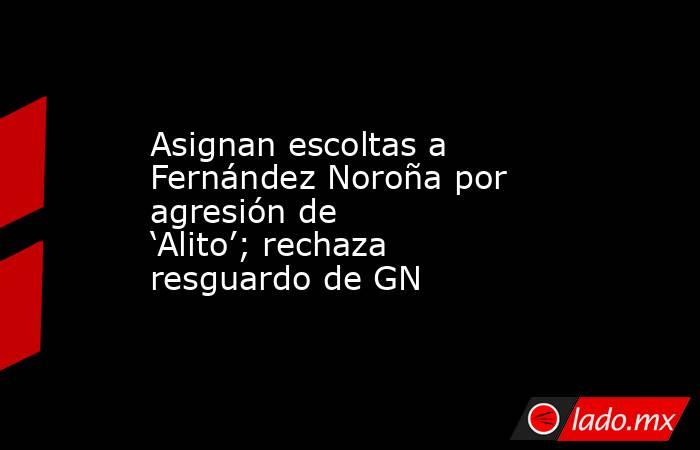Asignan escoltas a Fernández Noroña por agresión de ‘Alito’; rechaza resguardo de GN. Noticias en tiempo real