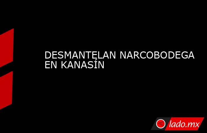 DESMANTELAN NARCOBODEGA EN KANASÍN. Noticias en tiempo real