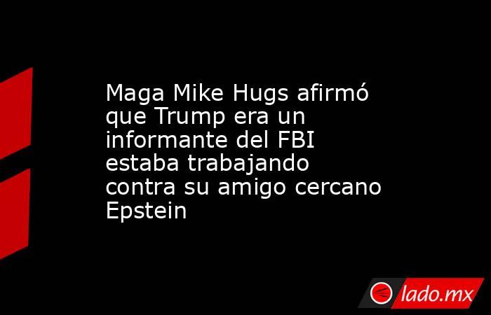Maga Mike Hugs afirmó que Trump era un informante del FBI estaba trabajando contra su amigo cercano Epstein. Noticias en tiempo real