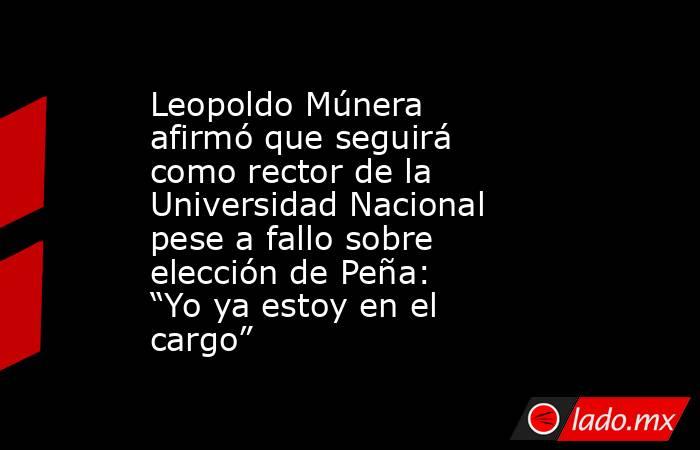 Leopoldo Múnera afirmó que seguirá como rector de la Universidad Nacional pese a fallo sobre elección de Peña: “Yo ya estoy en el cargo”. Noticias en tiempo real