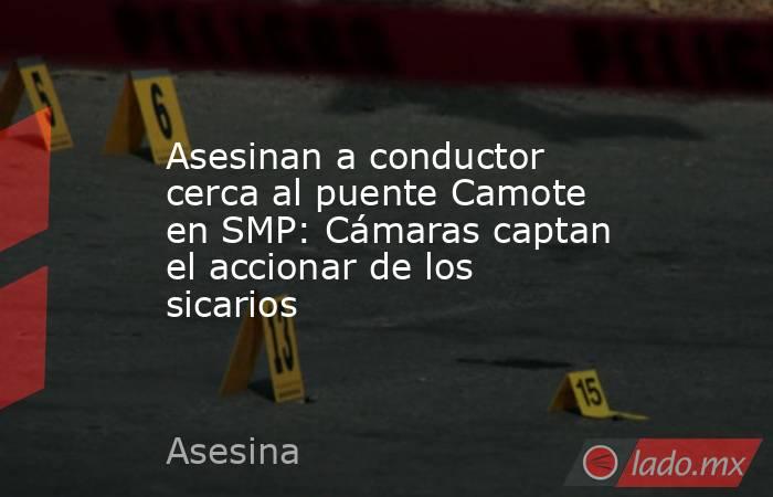 Asesinan a conductor cerca al puente Camote en SMP: Cámaras captan el accionar de los sicarios . Noticias en tiempo real
