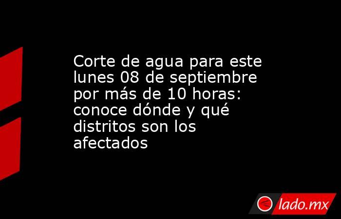 Corte de agua para este lunes 08 de septiembre por más de 10 horas: conoce dónde y qué distritos son los afectados. Noticias en tiempo real