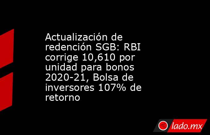 Actualización de redención SGB: RBI corrige 10,610 por unidad para bonos 2020-21, Bolsa de inversores 107% de retorno. Noticias en tiempo real