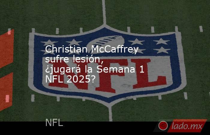 Christian McCaffrey sufre lesión, ¿jugará la Semana 1 NFL 2025?. Noticias en tiempo real