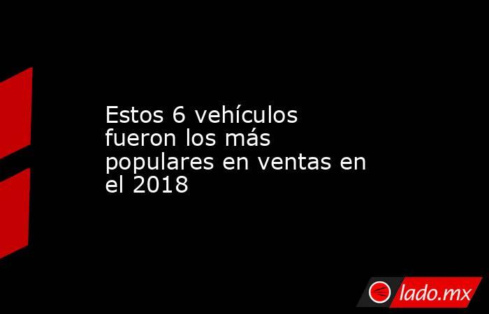 Estos 6 vehículos fueron los más populares en ventas en el 2018. Noticias en tiempo real