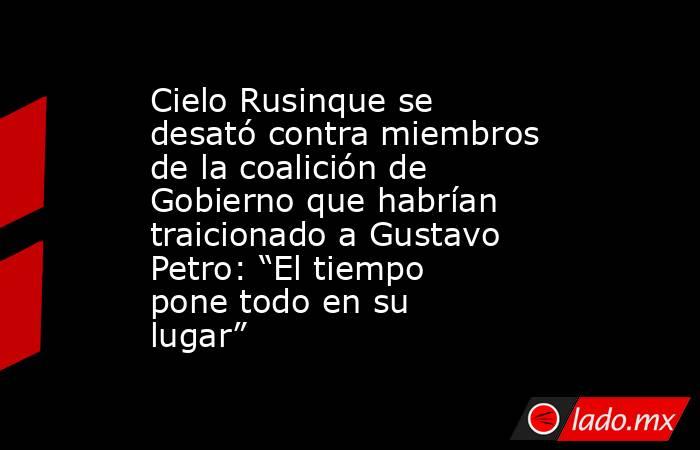 Cielo Rusinque se desató contra miembros de la coalición de Gobierno que habrían traicionado a Gustavo Petro: “El tiempo pone todo en su lugar”. Noticias en tiempo real