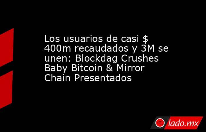 Los usuarios de casi $ 400m recaudados y 3M se unen: Blockdag Crushes Baby Bitcoin & Mirror Chain Presentados. Noticias en tiempo real