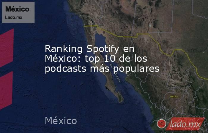 Ranking Spotify en México: top 10 de los podcasts más populares. Noticias en tiempo real