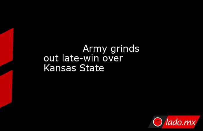             Army grinds out late-win over Kansas State        . Noticias en tiempo real