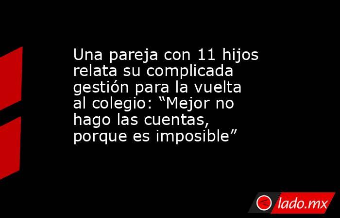 Una pareja con 11 hijos relata su complicada gestión para la vuelta al colegio: “Mejor no hago las cuentas, porque es imposible” . Noticias en tiempo real