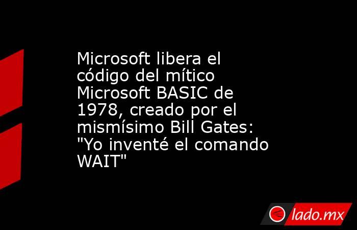 Microsoft libera el código del mítico Microsoft BASIC de 1978, creado por el mismísimo Bill Gates: 