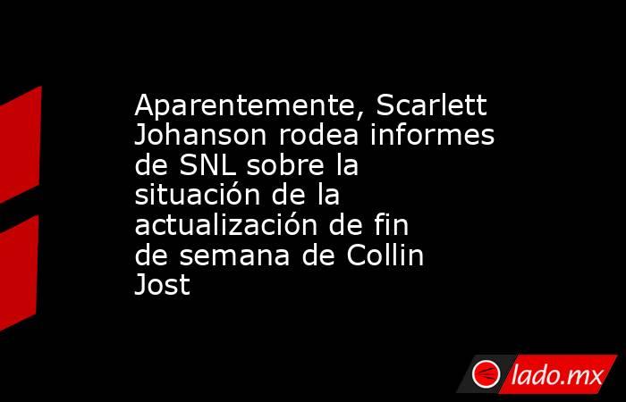 Aparentemente, Scarlett Johanson rodea informes de SNL sobre la situación de la actualización de fin de semana de Collin Jost. Noticias en tiempo real