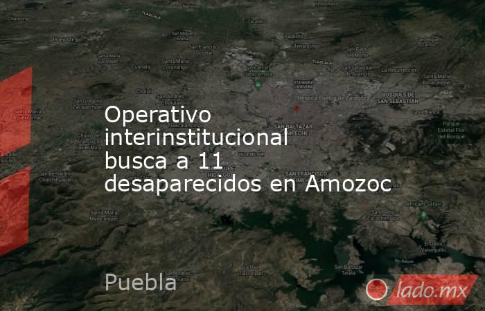 Operativo interinstitucional busca a 11 desaparecidos en Amozoc. Noticias en tiempo real