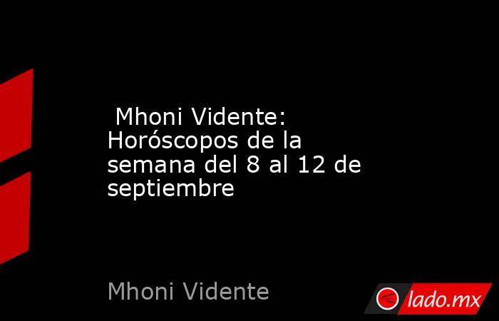  Mhoni Vidente: Horóscopos de la semana del 8 al 12 de septiembre. Noticias en tiempo real
