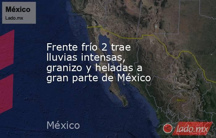 Frente frío 2 trae lluvias intensas, granizo y heladas a gran parte de México. Noticias en tiempo real